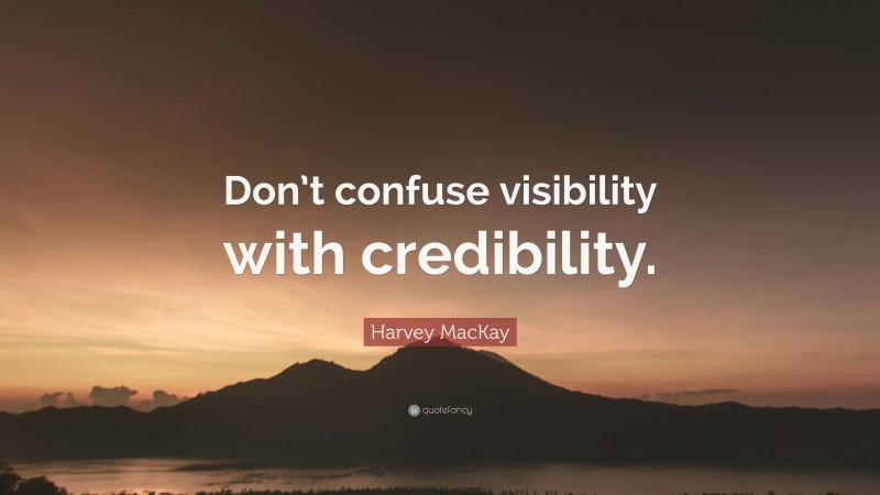 Harvey MacKay Quote: “Don’t confuse visibility with credibility.”