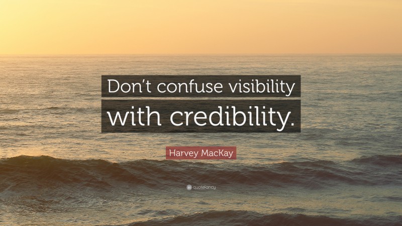 Harvey MacKay Quote: “Don’t confuse visibility with credibility.”