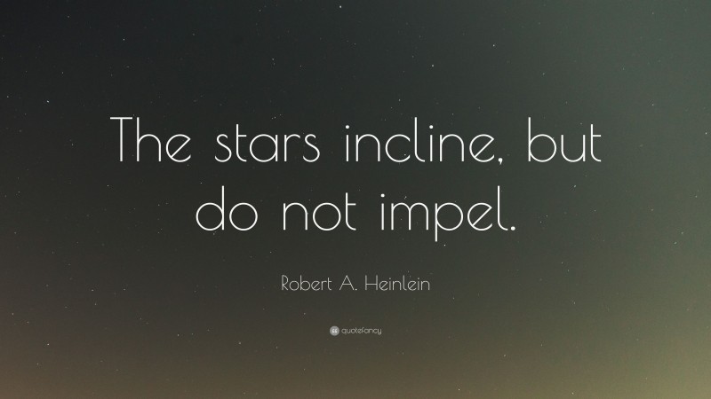 Robert A. Heinlein Quote: “The stars incline, but do not impel.”