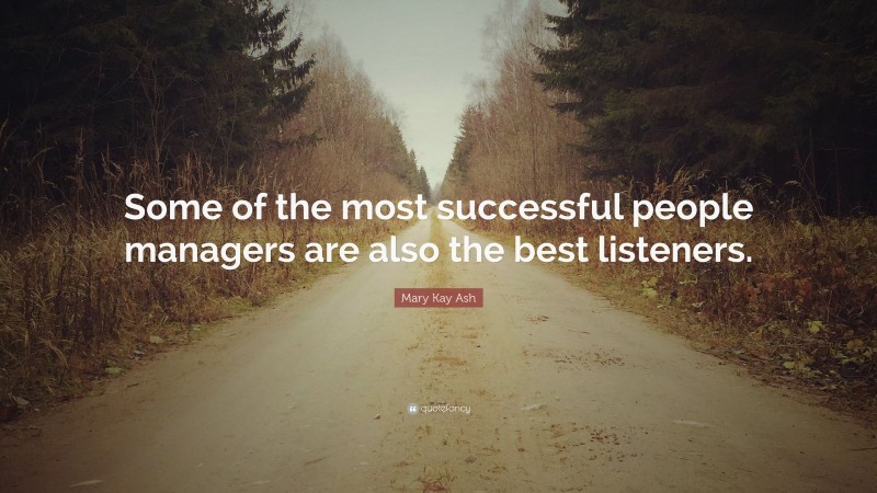 Mary Kay Ash Quote: “Some of the most successful people managers are also the best listeners.”
