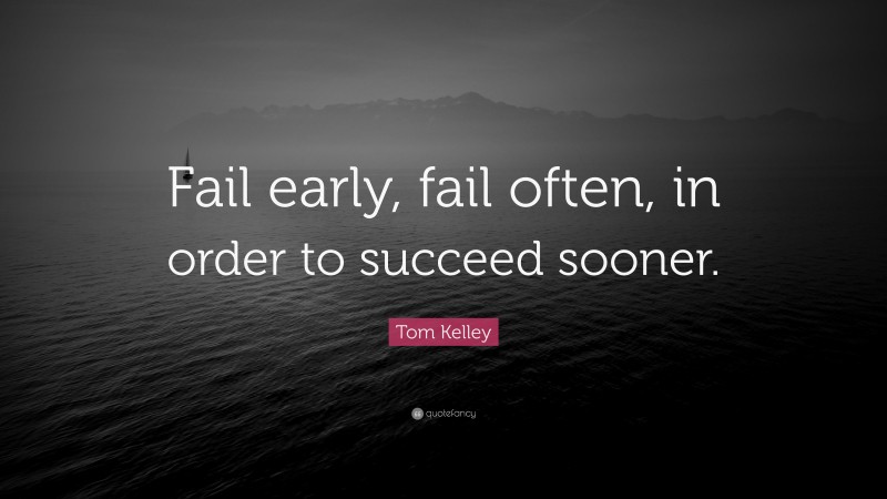 Tom Kelley Quote: “Fail early, fail often, in order to succeed sooner.”