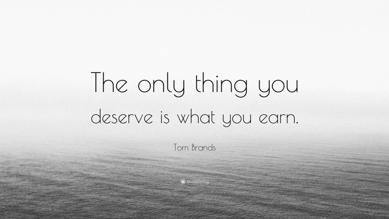 Tom Brands Quote: “The only thing you deserve is what you earn.”