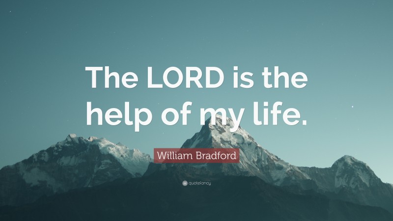 William Bradford Quote: “The LORD is the help of my life.”