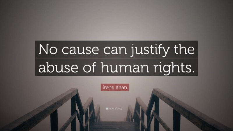 Irene Khan Quote: “No cause can justify the abuse of human rights.”