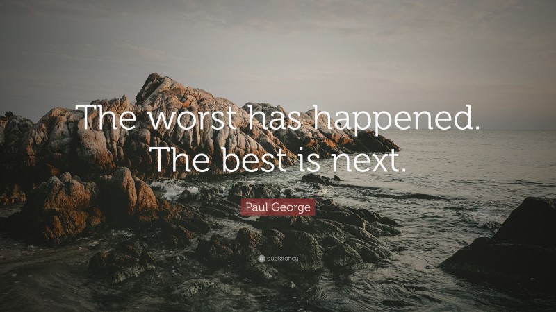Paul George Quote: “The worst has happened. The best is next.”