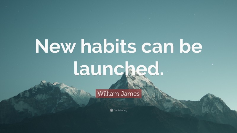William James Quote: “New habits can be launched.”