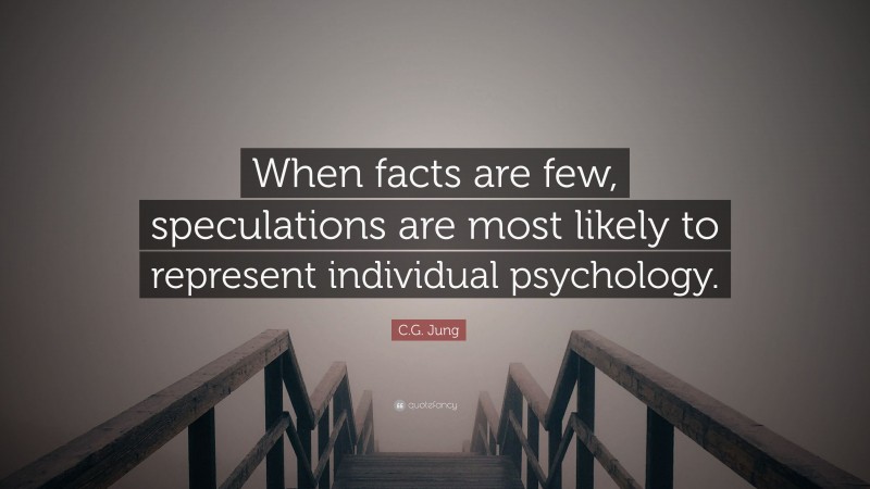 C.G. Jung Quote: “When facts are few, speculations are most likely to represent individual psychology.”