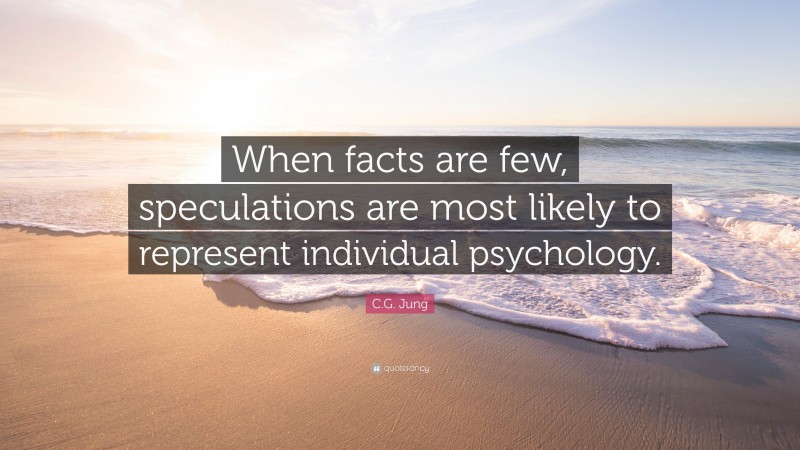 C.G. Jung Quote: “When facts are few, speculations are most likely to represent individual psychology.”