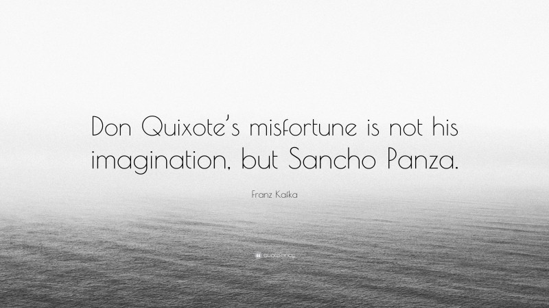 Franz Kafka Quote: “Don Quixote’s misfortune is not his imagination, but Sancho Panza.”