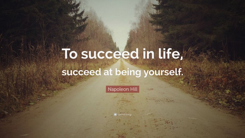 Napoleon Hill Quote: “To succeed in life, succeed at being yourself.”