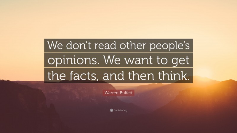 Warren Buffett Quote: “We don’t read other people’s opinions. We want to get the facts, and then think.”