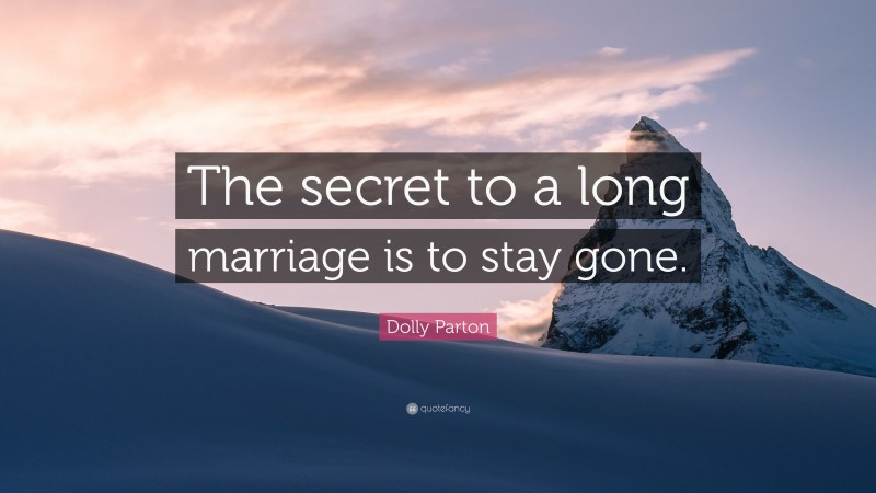 Dolly Parton Quote: “The secret to a long marriage is to stay gone.”