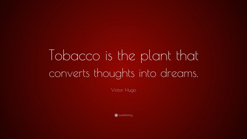 Victor Hugo Quote: “Tobacco is the plant that converts thoughts into dreams.”
