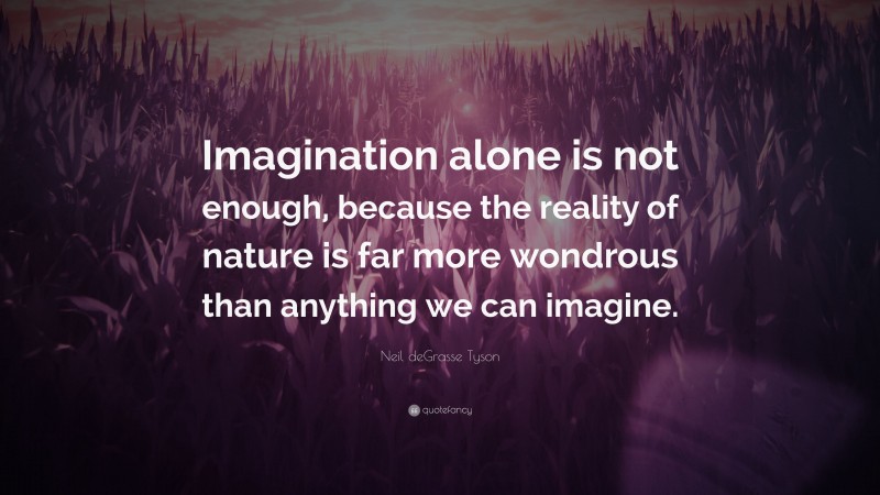 Neil deGrasse Tyson Quote: “Imagination alone is not enough, because the reality of nature is far more wondrous than anything we can imagine.”