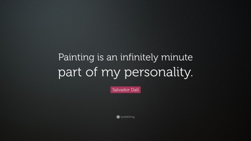 Salvador Dalí Quote: “Painting is an infinitely minute part of my personality.”