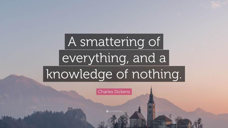 Charles Dickens Quote: “A smattering of everything, and a knowledge of nothing.”
