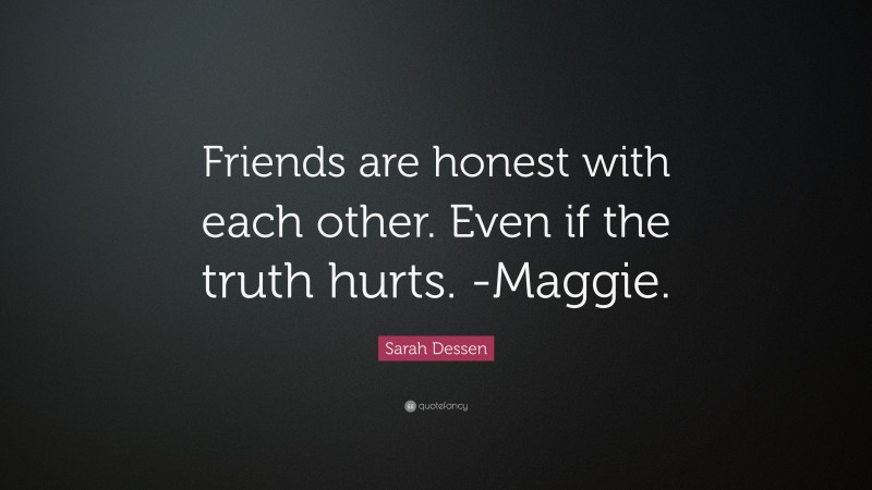 Sarah Dessen Quote: “Friends are honest with each other. Even if the truth hurts. -Maggie.”