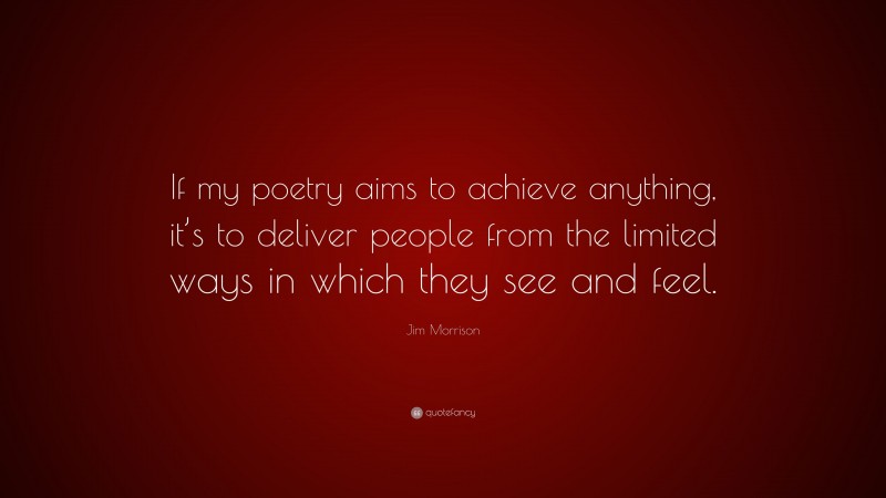 Jim Morrison Quote: “If my poetry aims to achieve anything, it’s to deliver people from the limited ways in which they see and feel.”