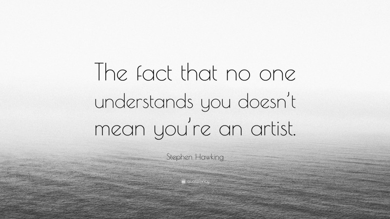 Stephen Hawking Quote: “The fact that no one understands you doesn’t mean you’re an artist.”