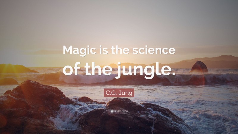 C.G. Jung Quote: “Magic is the science of the jungle.”