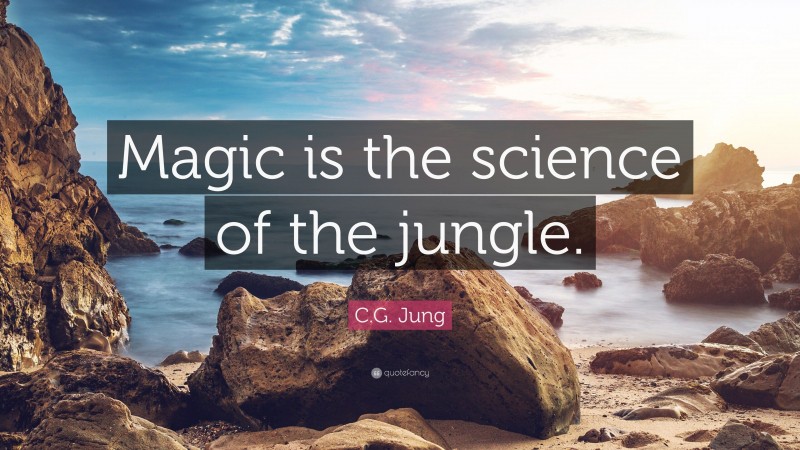 C.G. Jung Quote: “Magic is the science of the jungle.”
