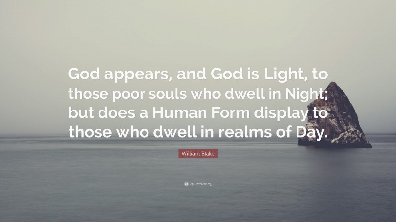 William Blake Quote: “God appears, and God is Light, to those poor souls who dwell in Night; but does a Human Form display to those who dwell in realms of Day.”
