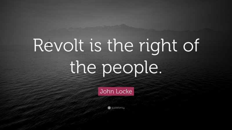 John Locke Quote: “Revolt is the right of the people.”
