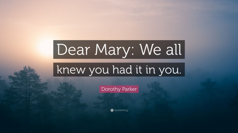 Dorothy Parker Quote: “Dear Mary: We all knew you had it in you.”