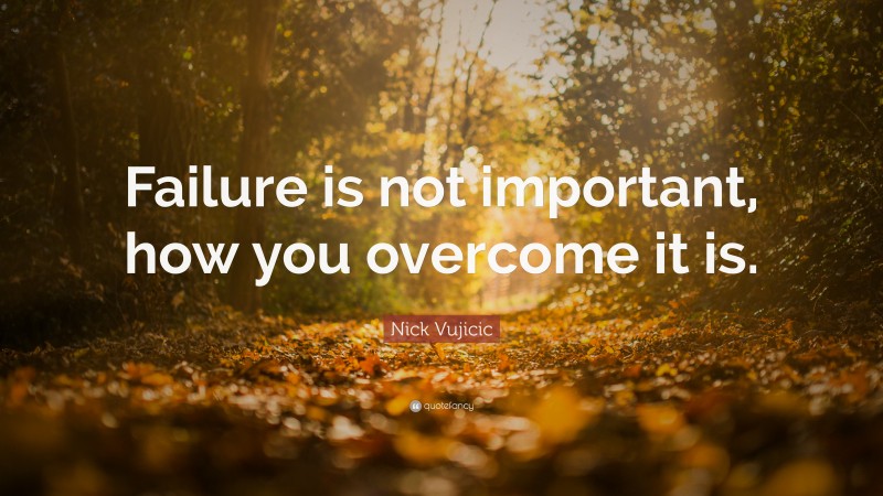 Nick Vujicic Quote: “Failure is not important, how you overcome it is.”