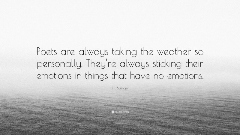 J.D. Salinger Quote: “Poets are always taking the weather so personally. They’re always sticking their emotions in things that have no emotions.”