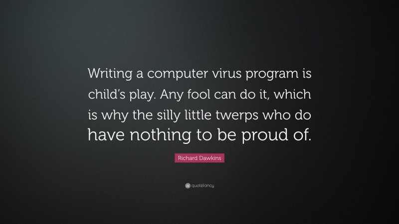 Richard Dawkins Quote: “Writing a computer virus program is child’s play. Any fool can do it, which is why the silly little twerps who do have nothing to be proud of.”