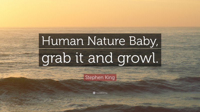 Stephen King Quote: “Human Nature Baby, grab it and growl.”