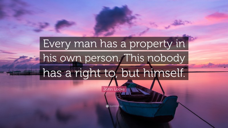 John Locke Quote: “Every man has a property in his own person. This nobody has a right to, but himself.”