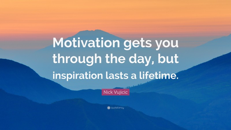 Nick Vujicic Quote: “Motivation gets you through the day, but ...