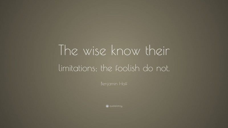 Benjamin Hoff Quote: “The wise know their limitations; the foolish do not.”