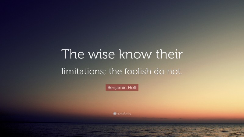 Benjamin Hoff Quote: “The wise know their limitations; the foolish do not.”