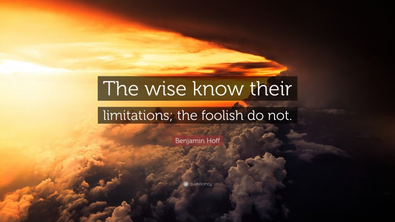 Benjamin Hoff Quote: “The wise know their limitations; the foolish do not.”