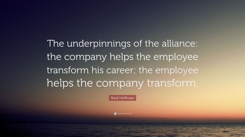 Reid Hoffman Quote: “The underpinnings of the alliance: the company helps the employee transform his career; the employee helps the company transform.”