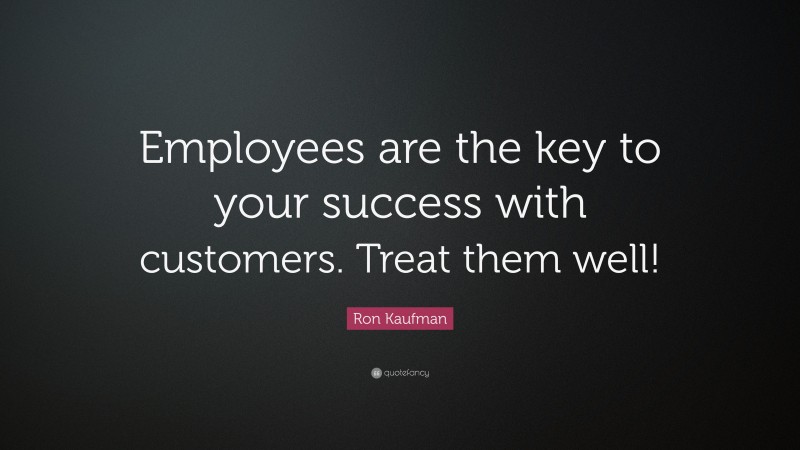 Ron Kaufman Quote: “Employees are the key to your success with customers. Treat them well!”