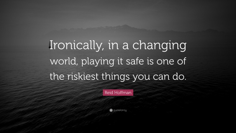 Reid Hoffman Quote: “Ironically, in a changing world, playing it safe is one of the riskiest things you can do.”