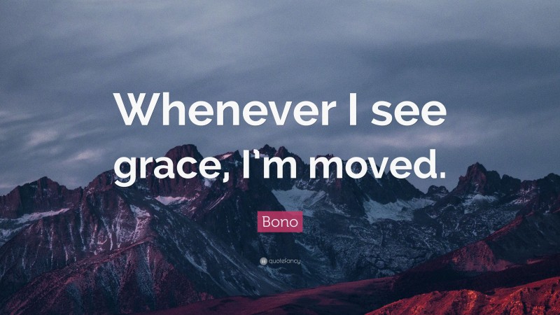 Bono Quote: “Whenever I see grace, I’m moved.”