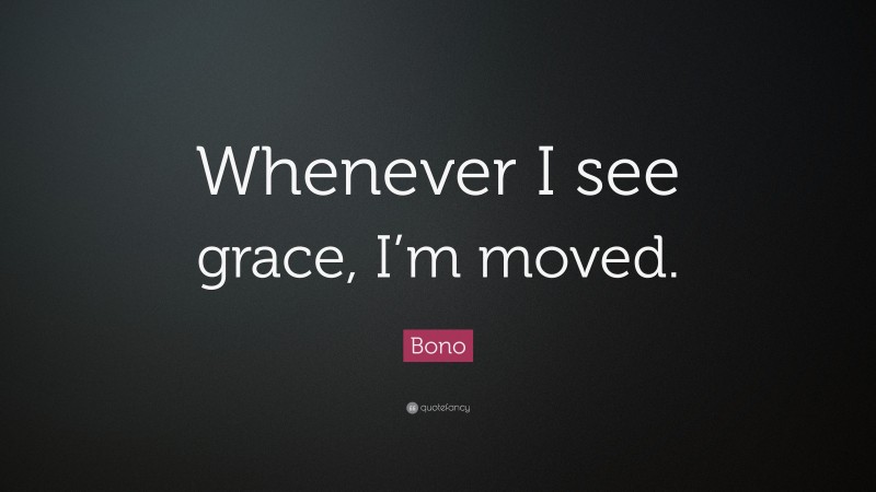 Bono Quote: “Whenever I see grace, I’m moved.”