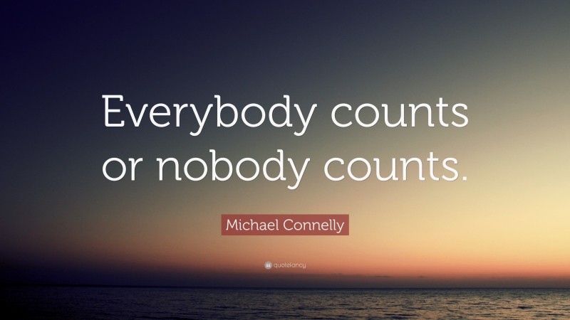 Michael Connelly Quote: “Everybody counts or nobody counts.”