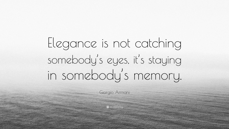 Giorgio Armani Quote: “Elegance is not catching somebody’s eyes, it’s staying in somebody’s memory.”