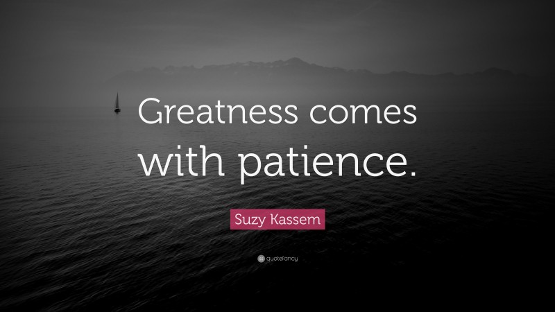 Suzy Kassem Quote: “Greatness comes with patience.”