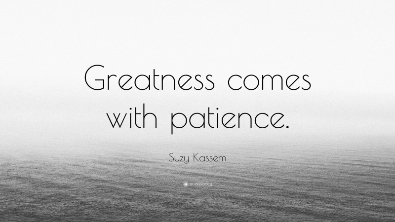 Suzy Kassem Quote: “Greatness comes with patience.”