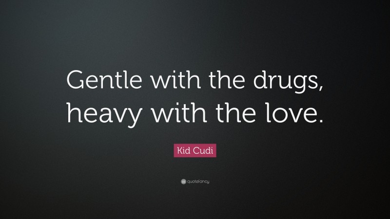 Kid Cudi Quote: “Gentle with the drugs, heavy with the love.”