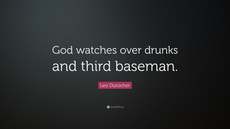 Leo Durocher Quote: “God watches over drunks and third baseman.”