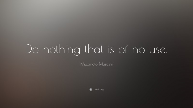 Miyamoto Musashi Quote: “Do nothing that is of no use.”
