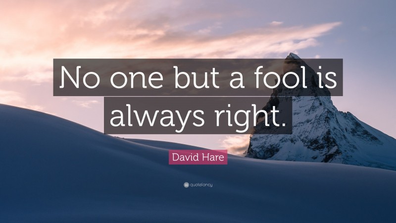 David Hare Quote: “No one but a fool is always right.”